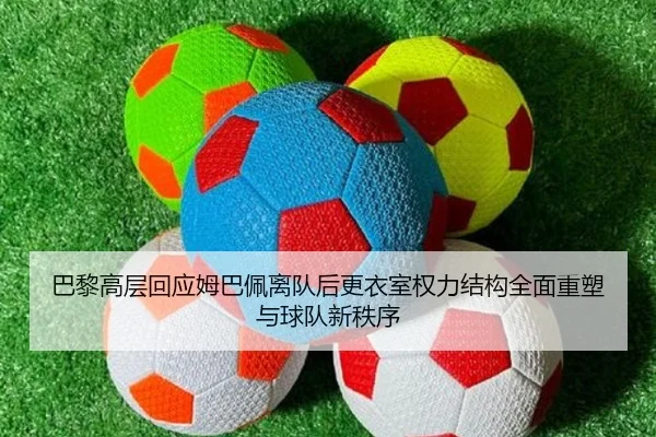 巴黎高层回应姆巴佩离队后更衣室权力结构全面重塑与球队新秩序