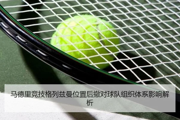 马德里竞技格列兹曼位置后撤对球队组织体系影响解析