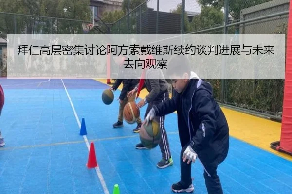拜仁高层密集讨论阿方索戴维斯续约谈判进展与未来去向观察