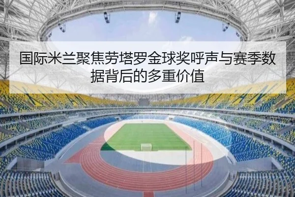 国际米兰聚焦劳塔罗金球奖呼声与赛季数据背后的多重价值